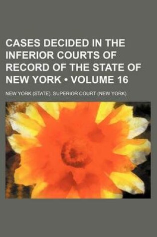 Cover of Cases Decided in the Inferior Courts of Record of the State of New York (Volume 16 )