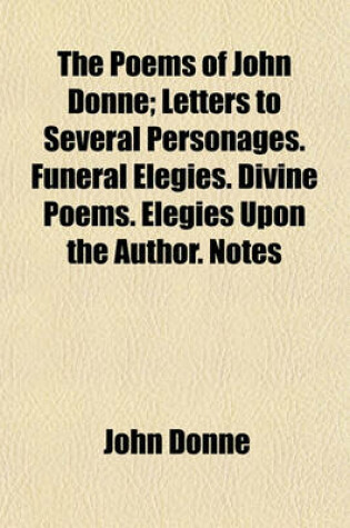 Cover of The Poems of John Donne Volume 2; Letters to Several Personages. Funeral Elegies. Divine Poems. Elegies Upon the Author. Notes