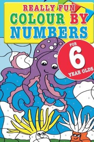 Cover of Really Fun Colour By Numbers For 6 Year Olds