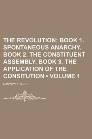 Cover of The Revolution (Volume 1); Book 1. Spontaneous Anarchy. Book 2. the Constituent Assembly. Book 3. the Application of the Consitution