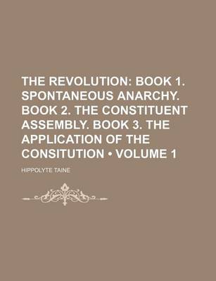 Book cover for The Revolution (Volume 1); Book 1. Spontaneous Anarchy. Book 2. the Constituent Assembly. Book 3. the Application of the Consitution