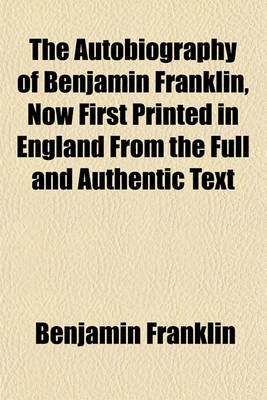 Book cover for The Autobiography of Benjamin Franklin, Now First Printed in England from the Full and Authentic Text