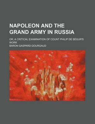 Book cover for Napoleon and the Grand Army in Russia; Or, a Critical Examination of Count Philip de S Gur's Work