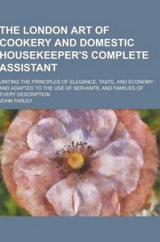 Cover of The London Art of Cookery and Domestic Housekeeper's Complete Assistant; Uniting the Principles of Elegance, Taste, and Economy