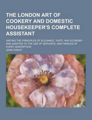 Book cover for The London Art of Cookery and Domestic Housekeeper's Complete Assistant; Uniting the Principles of Elegance, Taste, and Economy