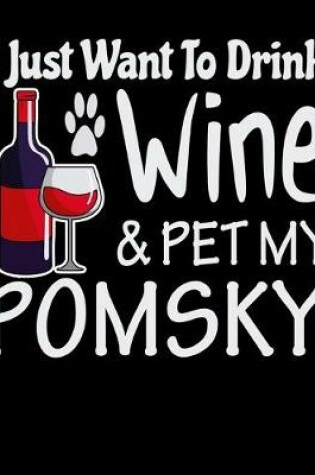 Cover of I Just Want to Drink Wine & Pet My Pomsky