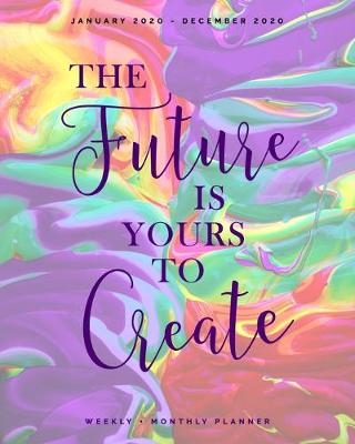 Book cover for The Future is Yours to Create - January 2020 - December 2020 - Weekly + Monthly Planner