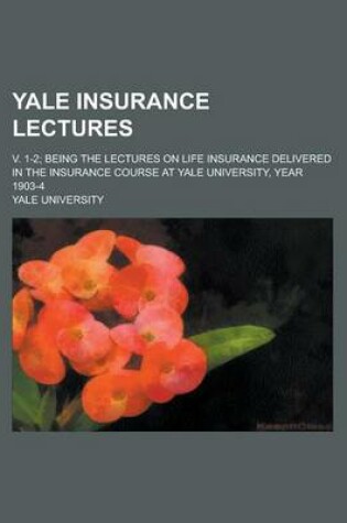 Cover of Yale Insurance Lectures; V. 1-2; Being the Lectures on Life Insurance Delivered in the Insurance Course at Yale University, Year 1903-4 Volume 1