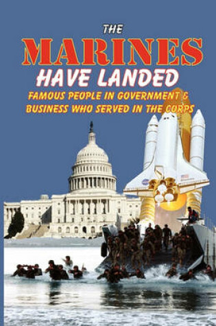 Cover of The Marines Have Landed - Famous People in Government and Business Who Served in the Corps