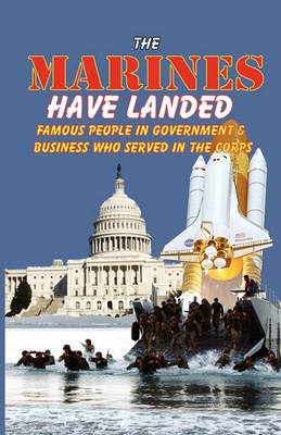 Cover of The Marines Have Landed - Famous People in Government and Business Who Served in the Corps