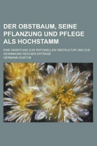 Cover of Der Obstbaum, Seine Pflanzung Und Pflege ALS Hochstamm; Eine Anseitung Zur Rationellen Obstkultur Und Zue Gewinnung Reicher Ertrage