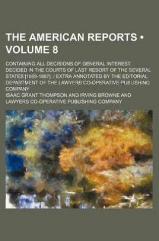 Cover of The American Reports (Volume 8); Containing All Decisions of General Interest Decided in the Courts of Last Resort of the Several States [1869-1887]. - Extra Annotated by the Editorial Department of the Lawyers Co-Operative Publishing Company