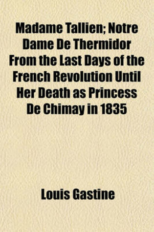 Cover of Madame Tallien; Notre Dame de Thermidor from the Last Days of the French Revolution Until Her Death as Princess de Chimay in 1835