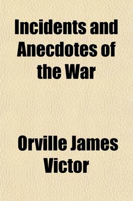 Book cover for Incidents and Anecdotes of the War; With Narratives of Great Battles, Great Marches, Great Events, and a Record of Heroic Deeds and Daring Personal Achievements, Which Characterized the Great Conflict for the Union