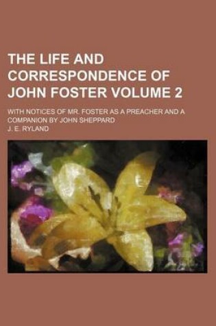 Cover of The Life and Correspondence of John Foster Volume 2; With Notices of Mr. Foster as a Preacher and a Companion by John Sheppard