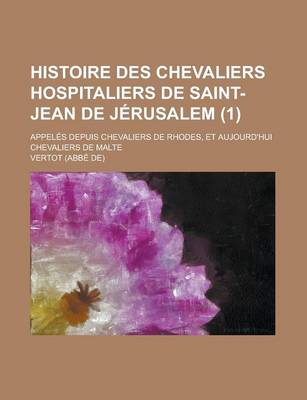 Book cover for Histoire Des Chevaliers Hospitaliers de Saint-Jean de Jerusalem; Appeles Depuis Chevaliers de Rhodes, Et Aujourd'hui Chevaliers de Malte (1 )