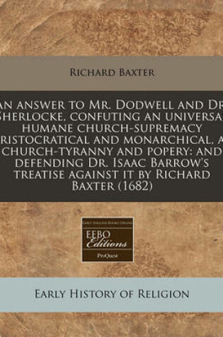 Cover of An Answer to Mr. Dodwell and Dr. Sherlocke, Confuting an Universal Humane Church-Supremacy Aristocratical and Monarchical, as Church-Tyranny and Popery