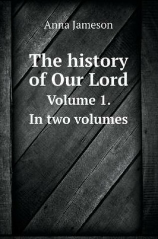 Cover of The history of Our Lord Volume 1. In two volumes