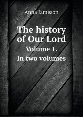 Book cover for The history of Our Lord Volume 1. In two volumes