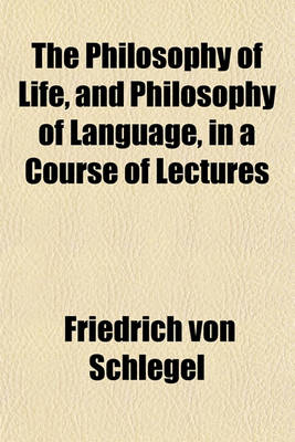 Book cover for The Philosophy of Life, and Philosophy of Language, in a Course of Lectures