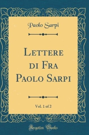 Cover of Lettere Di Fra Paolo Sarpi, Vol. 1 of 2 (Classic Reprint)