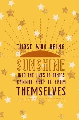 Book cover for Those Who Bring Sunshine Into The Lives Of Others Can Not Keep It From Themselves