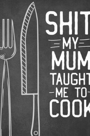 Cover of Shit My Mum Taught Me To Cook