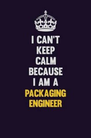 Cover of I can't Keep Calm Because I Am A Packaging Engineer