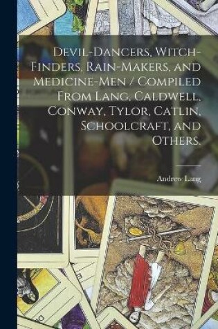 Cover of Devil-dancers, Witch-finders, Rain-makers, and Medicine-men / Compiled From Lang, Caldwell, Conway, Tylor, Catlin, Schoolcraft, and Others.