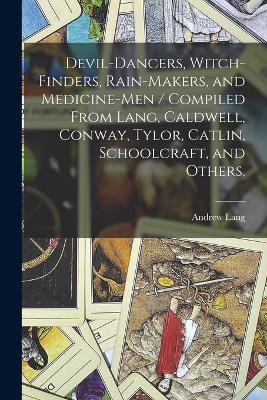 Book cover for Devil-dancers, Witch-finders, Rain-makers, and Medicine-men / Compiled From Lang, Caldwell, Conway, Tylor, Catlin, Schoolcraft, and Others.