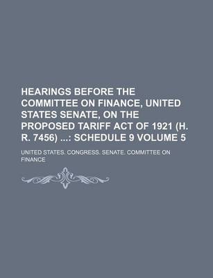 Book cover for Hearings Before the Committee on Finance, United States Senate, on the Proposed Tariff Act of 1921 (H. R. 7456) Volume 5; Schedule 9
