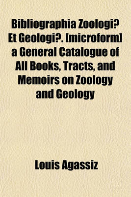 Book cover for Bibliographia Zoologiae Et Geologiae. [Microform] a General Catalogue of All Books, Tracts, and Memoirs on Zoology and Geology