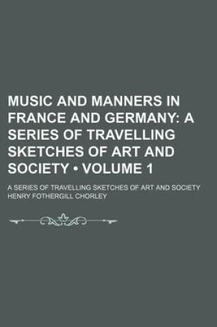 Cover of Music and Manners in France and Germany (Volume 1); A Series of Travelling Sketches of Art and Society. a Series of Travelling Sketches of Art and Society