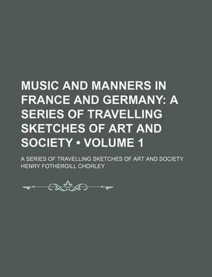 Book cover for Music and Manners in France and Germany (Volume 1); A Series of Travelling Sketches of Art and Society. a Series of Travelling Sketches of Art and Society