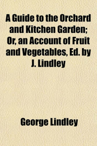 Cover of A Guide to the Orchard and Kitchen Garden; Or, an Account of Fruit and Vegetables, Ed. by J. Lindley