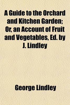 Book cover for A Guide to the Orchard and Kitchen Garden; Or, an Account of Fruit and Vegetables, Ed. by J. Lindley