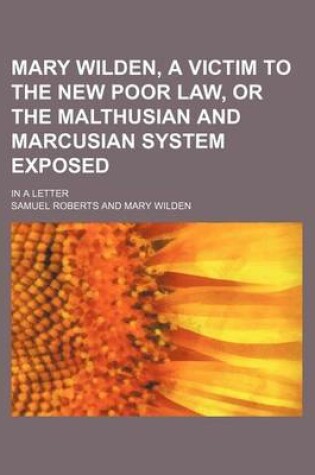 Cover of Mary Wilden, a Victim to the New Poor Law, or the Malthusian and Marcusian System Exposed; In a Letter