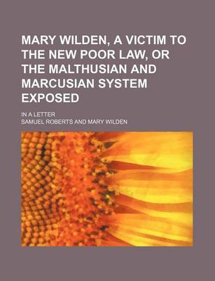 Book cover for Mary Wilden, a Victim to the New Poor Law, or the Malthusian and Marcusian System Exposed; In a Letter