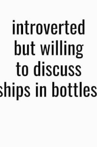 Cover of Introverted But Willing To Discuss Ships In Bottles