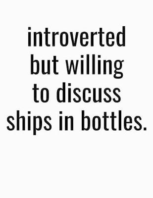 Book cover for Introverted But Willing To Discuss Ships In Bottles