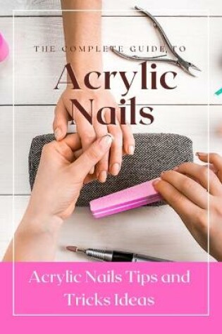 Cover of The Complete Guide to Acrylic Nails