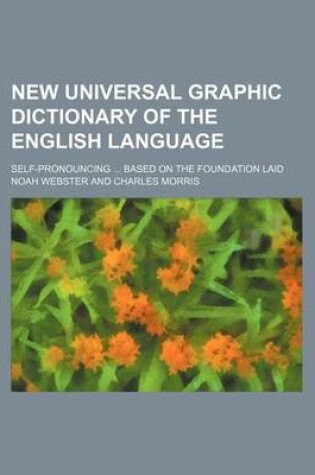 Cover of New Universal Graphic Dictionary of the English Language; Self-Pronouncing Based on the Foundation Laid