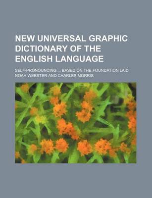 Book cover for New Universal Graphic Dictionary of the English Language; Self-Pronouncing Based on the Foundation Laid