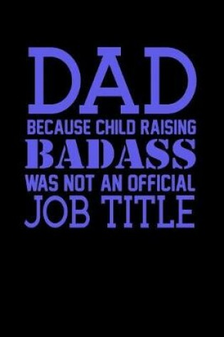 Cover of Dad Because Child Raising Badass Was Not An Official Job Title