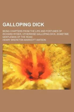 Cover of Galloping Dick; Being Chapters from the Life and Fortunes of Richard Ryder, Otherwise Galloping Dick, Sometime Gentleman of the Road