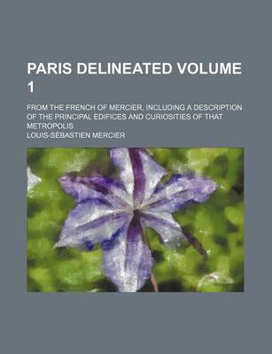 Book cover for Paris Delineated; From the French of Mercier, Including a Description of the Principal Edifices and Curiosities of That Metropolis Volume 1