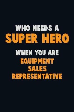 Cover of Who Need A SUPER HERO, When You Are Equipment Sales Representative