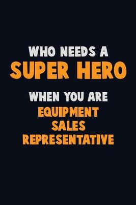 Book cover for Who Need A SUPER HERO, When You Are Equipment Sales Representative