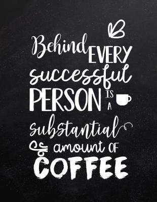 Book cover for Behind every successful person is a substantial amount of coffee
