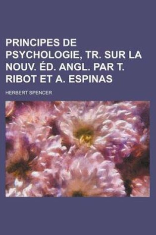 Cover of Principes de Psychologie, Tr. Sur La Nouv. D. Angl. Par T. Ribot Et A. Espinas